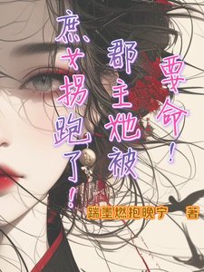 要命!郡主她被庶女拐跑了!