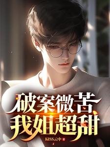 破案微苦,我姐超甜/我都做警察了,你説我是二代?